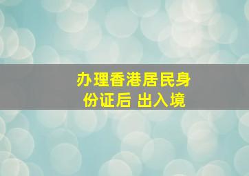 办理香港居民身份证后 出入境